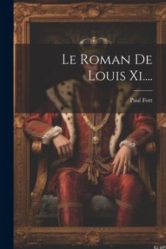 Le Roman De Louis Xi.... - Fort, Paul