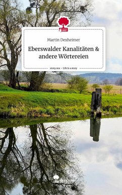 Eberswalder Kanalitäten & andere Wörtereien. Life is a Story - story.one - Dexheimer, Martin