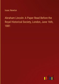 Abraham Lincoln: A Paper Read Before the Royal Historical Society, London, June 16th, 1881 - Newton, Isaac