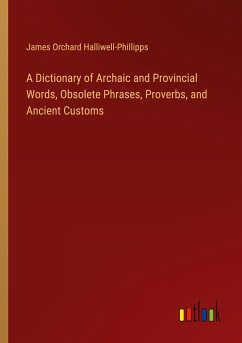 A Dictionary of Archaic and Provincial Words, Obsolete Phrases, Proverbs, and Ancient Customs - Halliwell-Phillipps, James Orchard