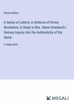A Series of Letters, in Defence of Divine Revelation; In Reply to Rev. Abner Kneeland's Serious Inquiry Into the Authenticity of the Same - Ballou, Hosea