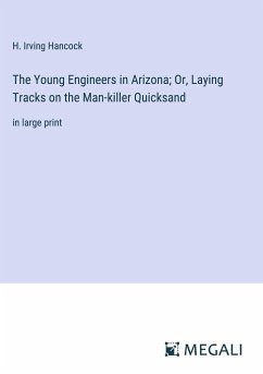 The Young Engineers in Arizona; Or, Laying Tracks on the Man-killer Quicksand - Hancock, H. Irving