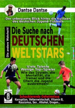 Die Suche nach deutschen Weltstars: der unbequeme Blick hinter die Kulissen des deutschen Jugend-Fußballs (eBook, ePUB) - Dantse, Dantse