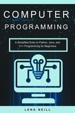 Computer Programming: A Simplified Entry to Python, Java, and C++ Programming for Beginners (eBook, ePUB) - Neill, Lena