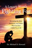 A Legacy Worth Fighting For: Becoming the Man, Husband, and Father That God Has Called You to Be (eBook, ePUB)