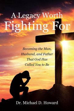A Legacy Worth Fighting For: Becoming the Man, Husband, and Father That God Has Called You to Be (eBook, ePUB) - Howard, Michael D.