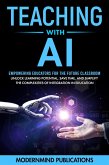 Teaching With AI: Empowering Educators For the Future Classroom - Unlock Learning Potential, Save Time, and Simplify the Complexities of Integration in Education (eBook, ePUB)