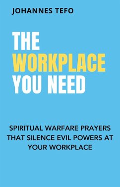 The Workplace You Need: Spiritual Warfare Prayers That Silence Evil Powers At Your Workplace. (eBook, ePUB) - Tefo, Johannes