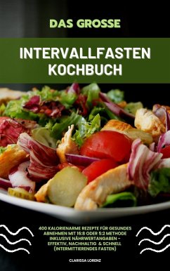 Das große Intervallfasten Kochbuch: 400 kalorienarme Rezepte für gesundes Abnehmen mit 16:8 oder 5:2 Methode inklusive Nährwertangaben - effektiv, nachhaltig und schnell (Intermittierendes Fasten) (eBook, ePUB) - Lorenz, Clarissa