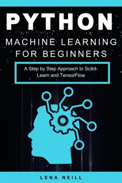 Python Machine Learning for Beginners: A Step by Step Approach to Scikit-Learn and TensorFlow (eBook, ePUB) - Neill, Lena