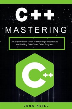 Mastering C++: A Comprehensive Guide to Mastering Fundamentals and Crafting Data-Driven Debut Programs (eBook, ePUB) - Neill, Lena
