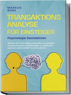 Transaktionsanalyse für Einsteiger - Psychologie Basiswissen: Wie Sie die TA im Alltag anwenden, um gezielter zu kommunizieren, Beziehungen zu verbessern und sich selbst endlich kennenzulernen - Bode, Markus
