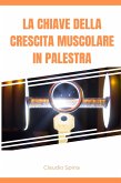 La Chiave della Crescita Muscolare in Palestra (eBook, ePUB)