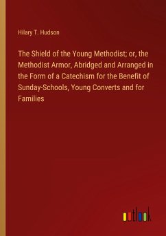 The Shield of the Young Methodist; or, the Methodist Armor, Abridged and Arranged in the Form of a Catechism for the Benefit of Sunday-Schools, Young Converts and for Families