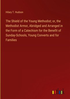 The Shield of the Young Methodist; or, the Methodist Armor, Abridged and Arranged in the Form of a Catechism for the Benefit of Sunday-Schools, Young Converts and for Families
