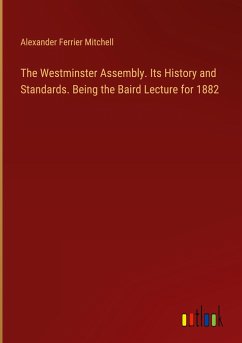 The Westminster Assembly. Its History and Standards. Being the Baird Lecture for 1882 - Mitchell, Alexander Ferrier