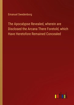 The Apocalypse Revealed, wherein are Disclosed the Arcana There Foretold, which Have Heretofore Remained Concealed