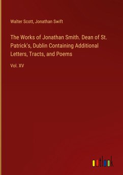 The Works of Jonathan Smith. Dean of St. Patrick's, Dublin Containing Additional Letters, Tracts, and Poems - Scott, Walter; Swift, Jonathan