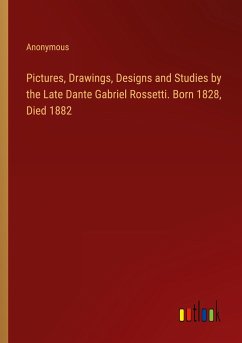 Pictures, Drawings, Designs and Studies by the Late Dante Gabriel Rossetti. Born 1828, Died 1882