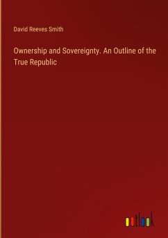 Ownership and Sovereignty. An Outline of the True Republic - Smith, David Reeves