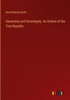 Ownership and Sovereignty. An Outline of the True Republic