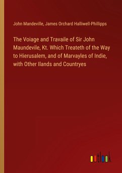 The Voiage and Travaile of Sir John Maundevile, Kt. Which Treateth of the Way to Hierusalem, and of Marvayles of Indie, with Other Ilands and Countryes - Mandeville, John; Halliwell-Phillipps, James Orchard