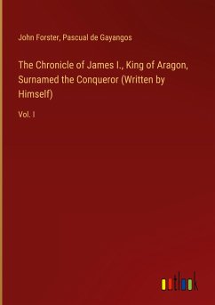 The Chronicle of James I., King of Aragon, Surnamed the Conqueror (Written by Himself) - Forster, John; Gayangos, Pascual De