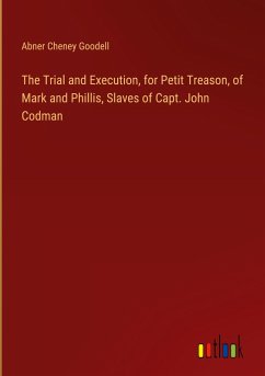 The Trial and Execution, for Petit Treason, of Mark and Phillis, Slaves of Capt. John Codman - Goodell, Abner Cheney