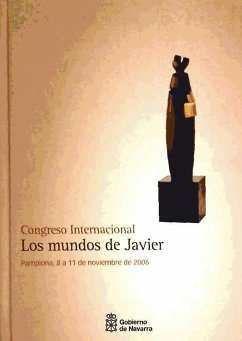 Los mundos de Javier : Congreso Internacional, celebrado en Pamplona del 8 al 11 de noviembre de 2006 - Congreso Internacional "Los mundos de Javier"