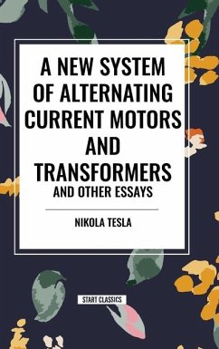A New System of Alternating Current Motors and Transformers and Other Essays - Tesla, Nikola