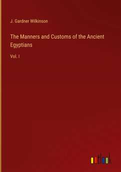 The Manners and Customs of the Ancient Egyptians - Wilkinson, J. Gardner