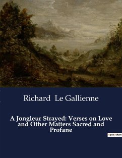 A Jongleur Strayed: Verses on Love and Other Matters Sacred and Profane - Le Gallienne, Richard