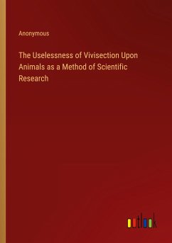 The Uselessness of Vivisection Upon Animals as a Method of Scientific Research - Anonymous
