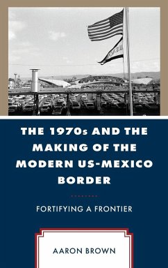 The 1970s and the Making of the Modern US-Mexico Border - Brown, Aaron