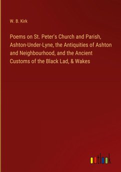 Poems on St. Peter's Church and Parish, Ashton-Under-Lyne, the Antiquities of Ashton and Neighbourhood, and the Ancient Customs of the Black Lad, & Wakes