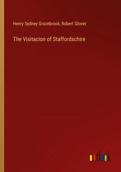 The Visitacion of Staffordschire - Grazebrook, Henry Sydney; Glover, Robert