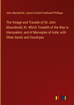 The Voiage and Travaile of Sir John Maundevile, Kt. Which Treateth of the Way to Hierusalem, and of Marvayles of Indie, with Other Ilands and Countryes