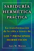 Sabiduría Hermética Práctica. La transformación de la vida a través de los 7 Principios Herméticos (eBook, ePUB)