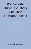 We Would Have To Rely On Her Income Until (eBook, ePUB)