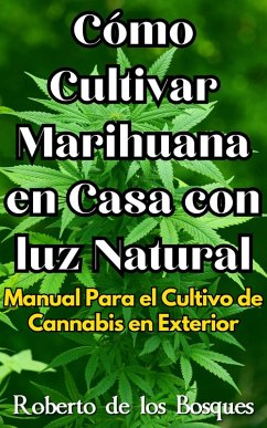 Cómo Cultivar Marihuana en Casa con luz Natural Manual Para el Cultivo de Cannabis en Exterior (Guías Para Cultivar en Casa) (eBook, ePUB) - Bosques, Roberto de los