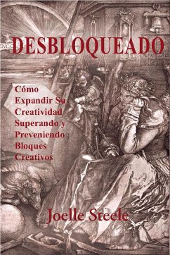 Desbloqueado: Cómo Expandir su Creatividad Superando y Preveniendo Bloques Creativos (eBook, ePUB) - Steele, Joelle