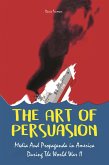 The Art of Persuasion Media And Propaganda in America During The World War II (eBook, ePUB)