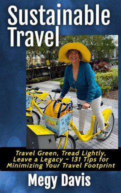 Sustainable Travel, Travel Green, Tread Lightly, Leave a Legacy ~ 131 Tips for Minimizing Your Travel Footprint (eBook, ePUB) - Davis, Megy