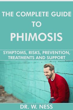 The Complete Guide to Phimosis: Symptoms, Risks, Prevention, Treatments & Support (eBook, ePUB) - Ness, W.