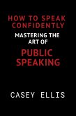 How To Speak Confidently: Mastering the Art of Public Speaking (eBook, ePUB)