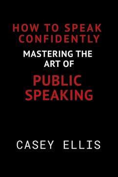How To Speak Confidently: Mastering the Art of Public Speaking (eBook, ePUB) - Ellis, Casey