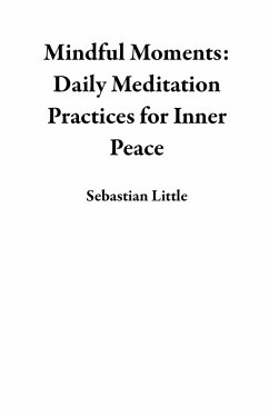 Mindful Moments: Daily Meditation Practices for Inner Peace (eBook, ePUB) - Little, Sebastian