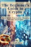 The Beginner's Guide to Crypto Earn While You Learn - Passive Income Strategies (eBook, ePUB)