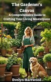 The Gardener's Canvas: A Comprehensive Guide to Crafting Your Living Masterpiece (eBook, ePUB)