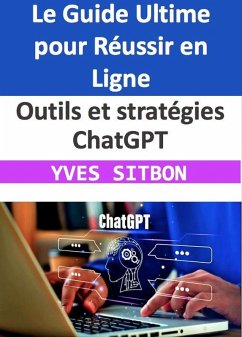 Outils et stratégies ChatGPT : Le Guide Ultime pour Réussir en Ligne (eBook, ePUB) - Sitbon, Yves